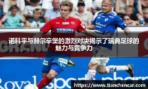 诺科平与赫尔辛堡的激烈对决揭示了瑞典足球的魅力与竞争力