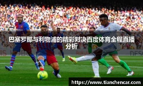 巴塞罗那与利物浦的精彩对决百度体育全程直播分析